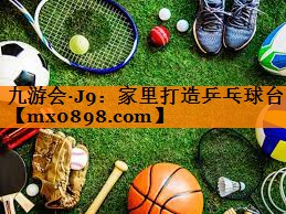 九游会·J9：家里打造乒乓球台