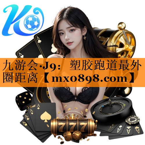 九游会·J9：塑胶跑道最外圈距离