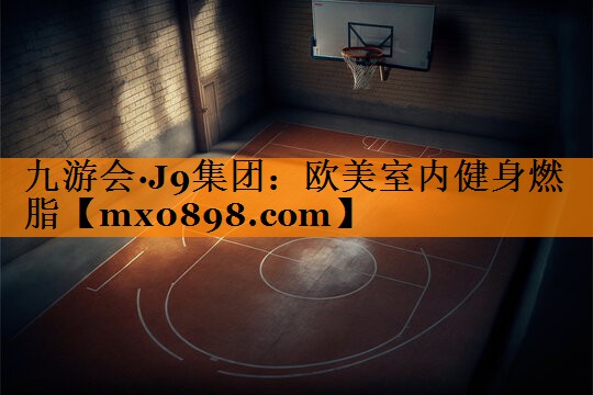 九游会·J9集团：欧美室内健身燃脂