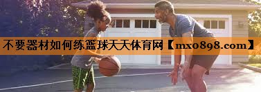 不要器材如何练篮球天天体育网