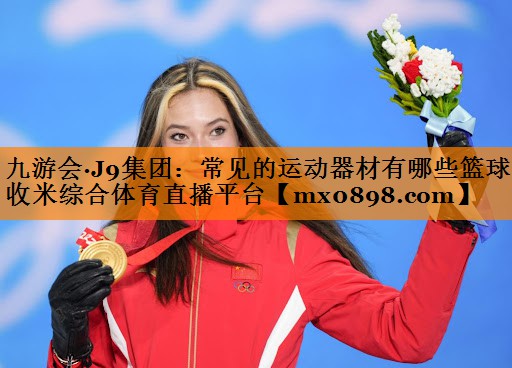 九游会·J9集团：常见的运动器材有哪些篮球收米综合体育直播平台