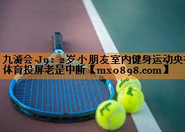 九游会·J9：2岁小朋友室内健身运动央视体育投屏老是中断