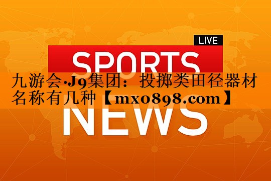 九游会·J9集团：投掷类田径器材名称有几种
