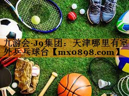 九游会·J9集团：天津哪里有室外乒乓球台