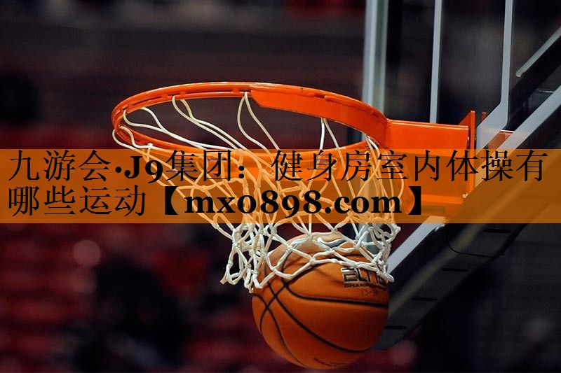九游会·J9集团：健身房室内体操有哪些运动