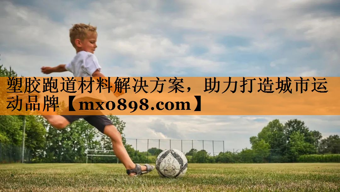 塑胶跑道材料解决方案，助力打造城市运动品牌