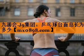 九游会·J9集团：乒乓球台面总长为多少
