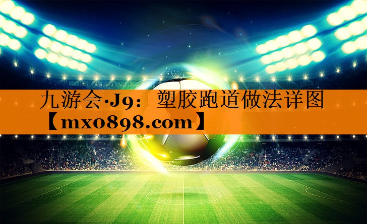 九游会·J9：塑胶跑道做法详图