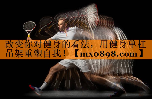 改变你对健身的看法，用健身单杠吊架重塑自我！