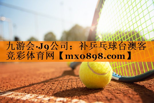九游会·J9公司：补乒乓球台澳客竞彩体育网