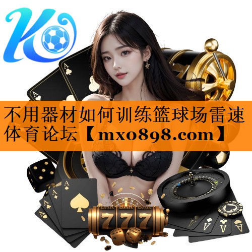 不用器材如何训练篮球场雷速体育论坛