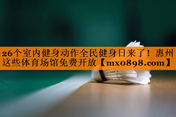 26个室内健身动作全民健身日来了！惠州这些体育场馆免费开放