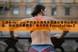 九游会·J9：200平的室内健身房周浦体育中心即将开放，哪些项目最需要？邀你来选