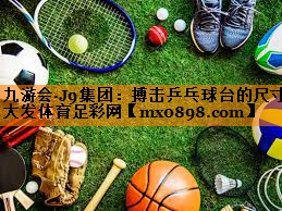 九游会·J9集团：搏击乒乓球台的尺寸大发体育足彩网