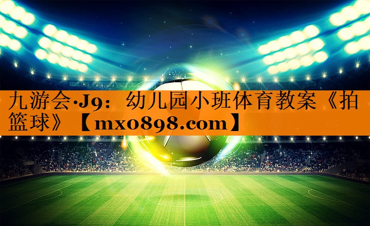 九游会·J9：幼儿园小班体育教案《拍篮球》