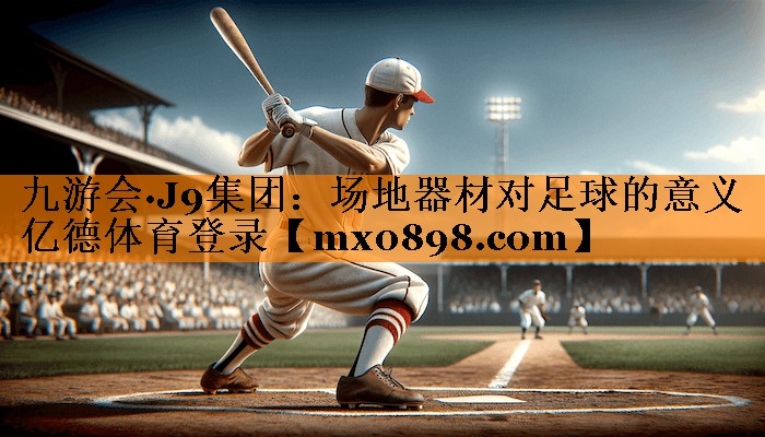 九游会·J9集团：场地器材对足球的意义亿德体育登录