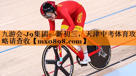 九游会·J9集团：新初三，天津中考体育攻略请查收