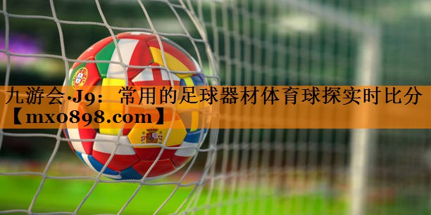 九游会·J9：常用的足球器材体育球探实时比分