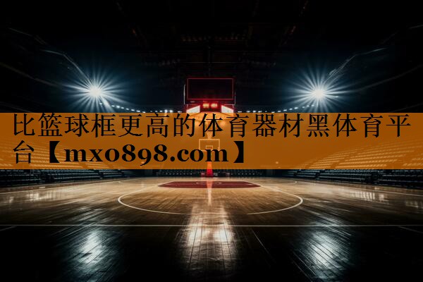 比篮球框更高的体育器材黑体育平台