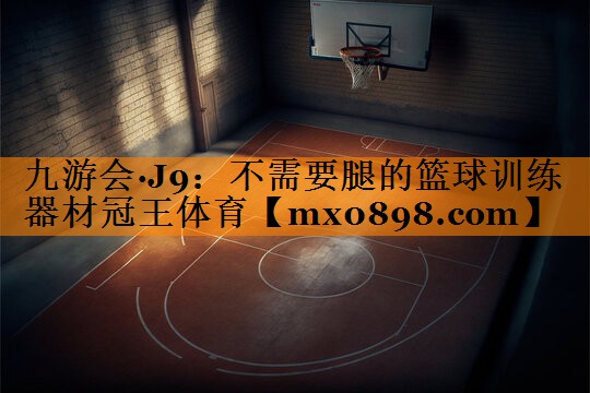 九游会·J9：不需要腿的篮球训练器材冠王体育