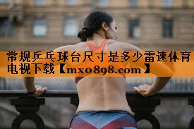 常规乒乓球台尺寸是多少雷速体育电视下载