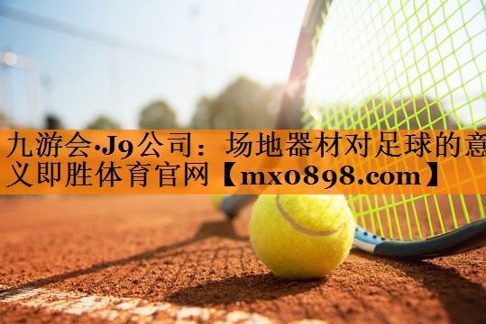九游会·J9公司：场地器材对足球的意义即胜体育官网