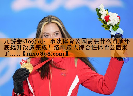 九游会·J9公司：承建体育公园需要什么资质年底提升改造完成！洛阳最大综合性体育公园来了……