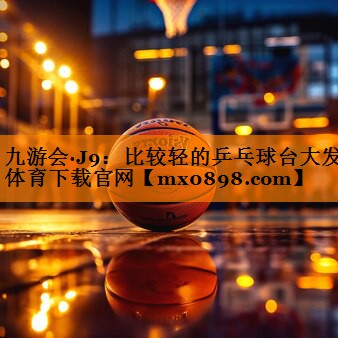 九游会·J9：比较轻的乒乓球台大发体育下载官网