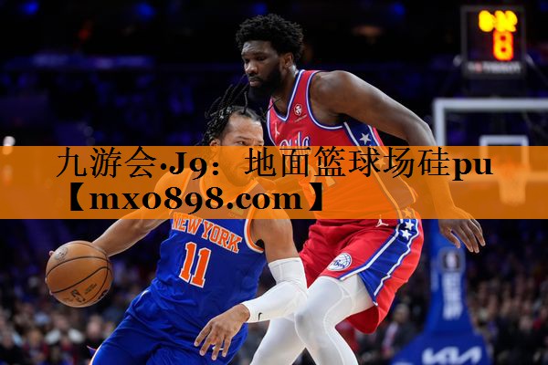 九游会·J9：地面篮球场硅pu