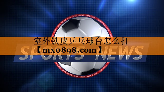 室外铁皮乒乓球台怎么打