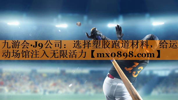 九游会·J9公司：选择塑胶跑道材料，给运动场馆注入无限活力
