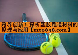 跨界创新！探析塑胶跑道材料的原理与应用