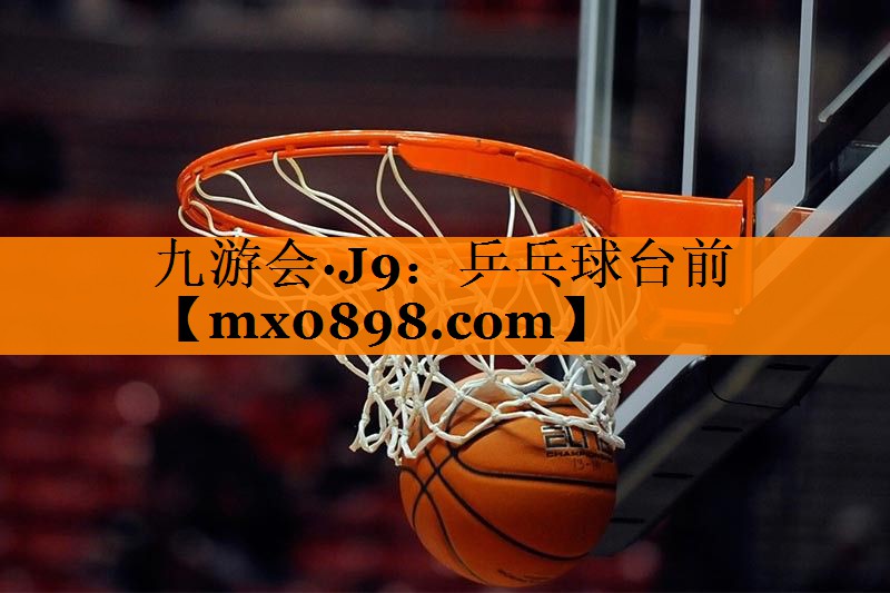 九游会·J9：乒乓球台前