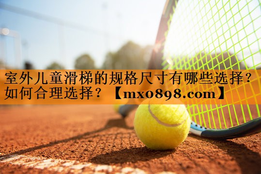 室外儿童滑梯的规格尺寸有哪些选择？如何合理选择？