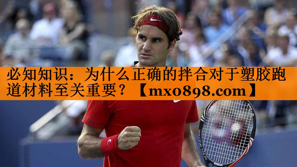 必知知识：为什么正确的拌合对于塑胶跑道材料至关重要？