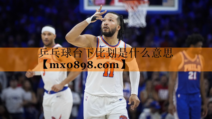 乒乓球台下比划是什么意思