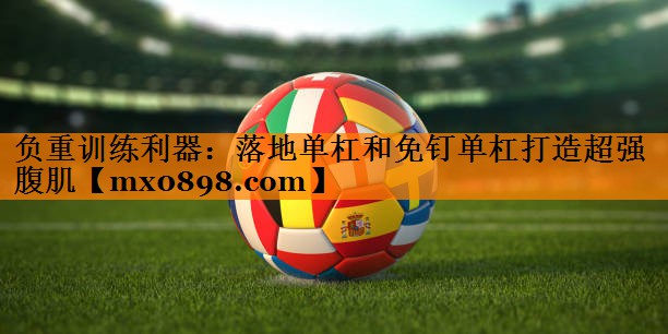 负重训练利器：落地单杠和免钉单杠打造超强腹肌