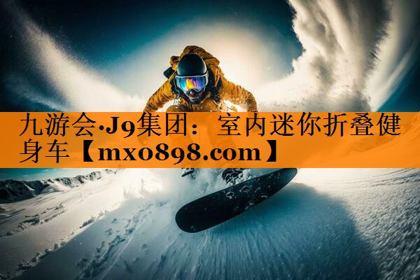 九游会·J9集团：室内迷你折叠健身车