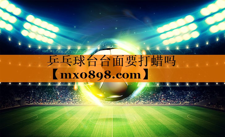 乒乓球台台面要打蜡吗