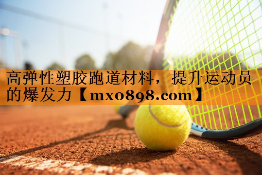 高弹性塑胶跑道材料，提升运动员的爆发力
