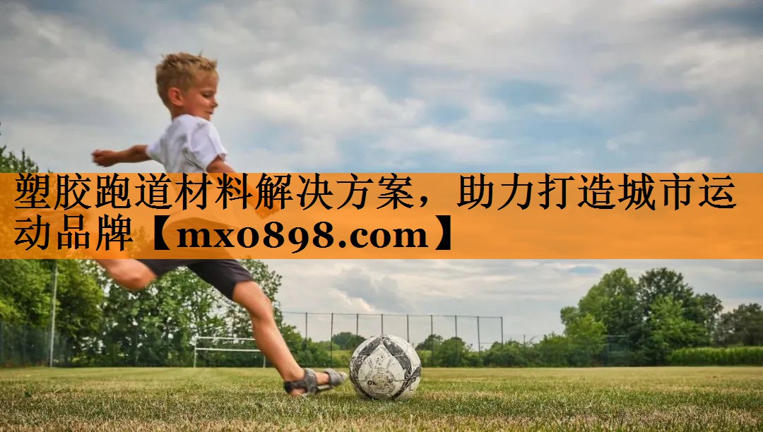 塑胶跑道材料解决方案，助力打造城市运动品牌