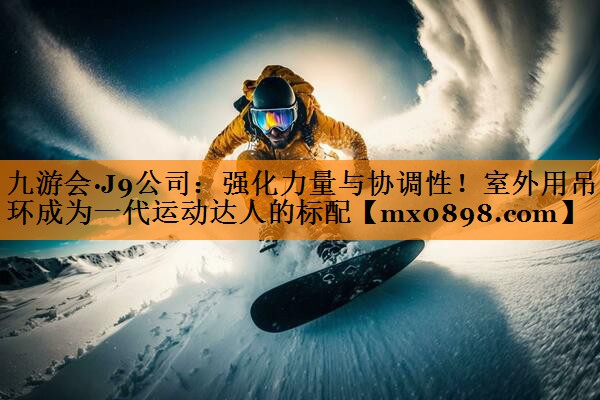强化力量与协调性！室外用吊环成为一代运动达人的标配