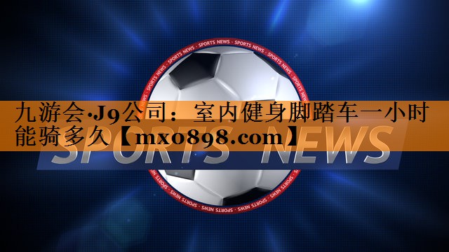 室内健身脚踏车一小时能骑多久
