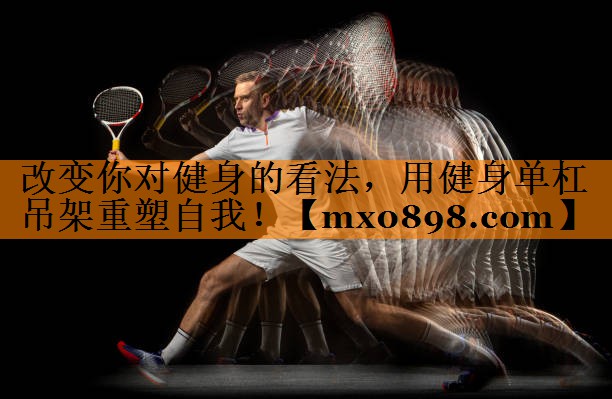 改变你对健身的看法，用健身单杠吊架重塑自我！