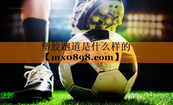 塑胶跑道是什么样的