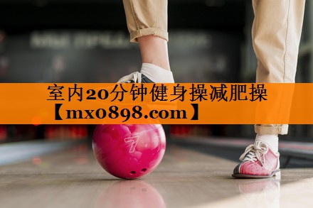 室内20分钟健身操减肥操
