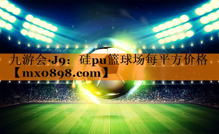 硅pu篮球场每平方价格