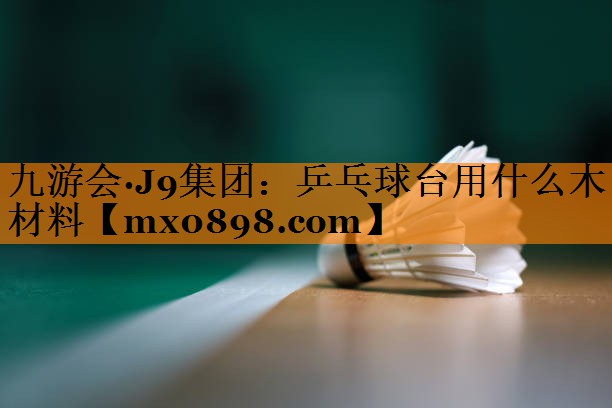 乒乓球台用什么木材料