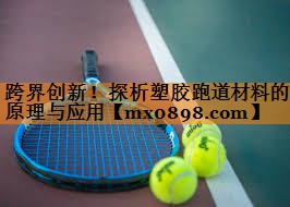 跨界创新！探析塑胶跑道材料的原理与应用
