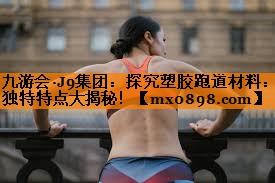 探究塑胶跑道材料：独特特点大揭秘！